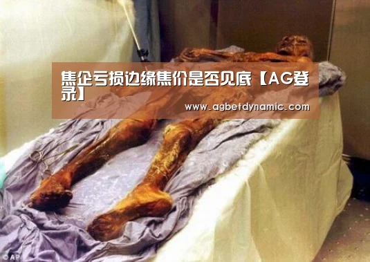 焦企亏损边缘焦价是否见底【AG登录】(图3) AG体育