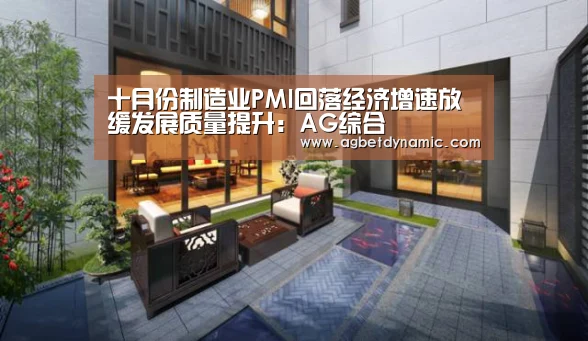 十月份制造业PMI回落经济增速放缓发展质量提升:AG综合(图1) AG体育