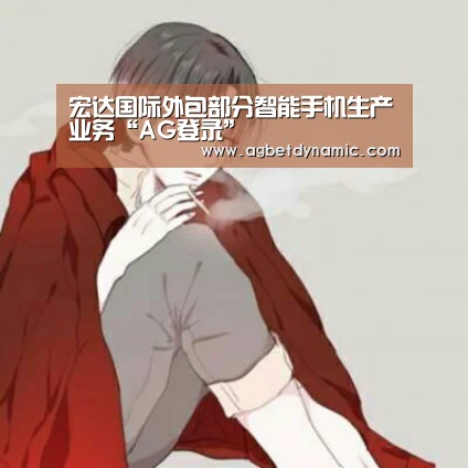 宏达国际外包部分智能手机生产业务“AG登录”(图2) AG直播