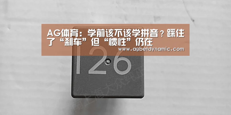 AG体育:学前该不该学拼音?踩住了“刹车”但“惯性”仍在(图1) AG体育