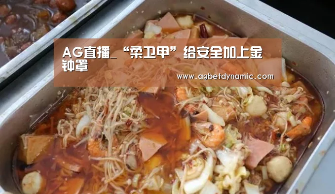 AG直播_“柔卫甲”给安全加上金钟罩(图1) AG综合