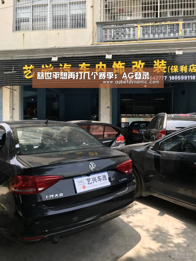 慈世平想再打几个赛季:AG登录(图3) AG综合